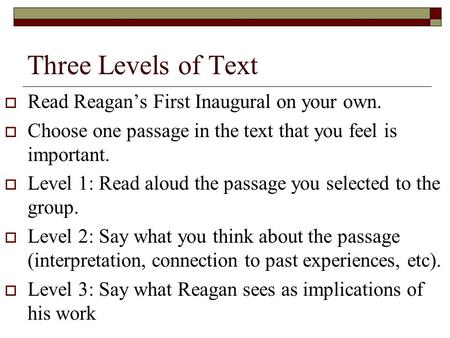Three Levels of Text  Read Reagan’s First Inaugural on your own.  Choose one passage in the text that you feel is important.  Level 1: Read aloud the.