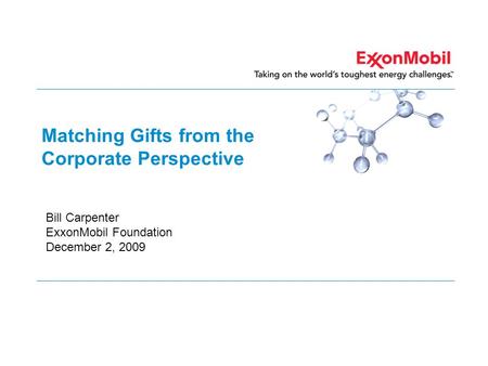 Matching Gifts from the Corporate Perspective Bill Carpenter ExxonMobil Foundation December 2, 2009.