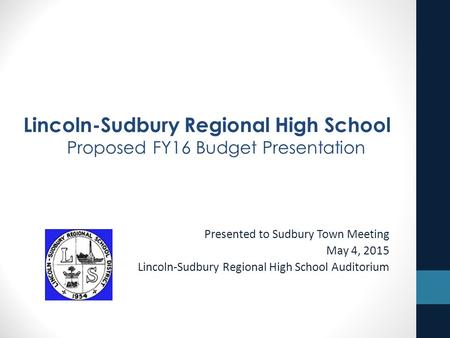 Presented to Sudbury Town Meeting May 4, 2015 Lincoln-Sudbury Regional High School Auditorium Lincoln-Sudbury Regional High School Proposed FY16 Budget.