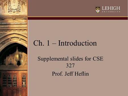 Ch. 1 – Introduction Supplemental slides for CSE 327 Prof. Jeff Heflin.