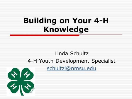 Building on Your 4-H Knowledge Linda Schultz 4-H Youth Development Specialist