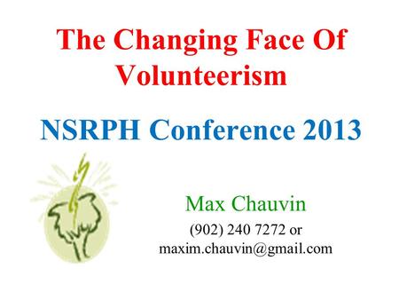 The Changing Face Of Volunteerism NSRPH Conference 2013 Max Chauvin (902) 240 7272 or