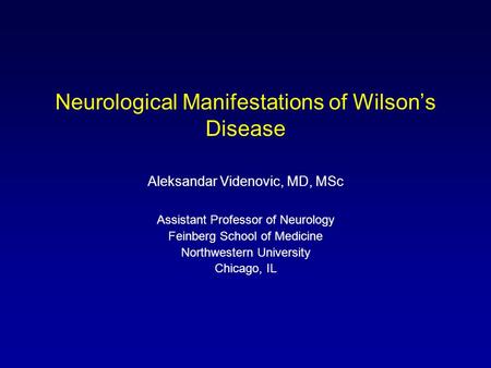 Neurological Manifestations of Wilson’s Disease Aleksandar Videnovic, MD, MSc Assistant Professor of Neurology Feinberg School of Medicine Northwestern.