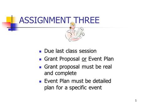 1 ASSIGNMENT THREE Due last class session Grant Proposal or Event Plan Grant proposal must be real and complete Event Plan must be detailed plan for a.