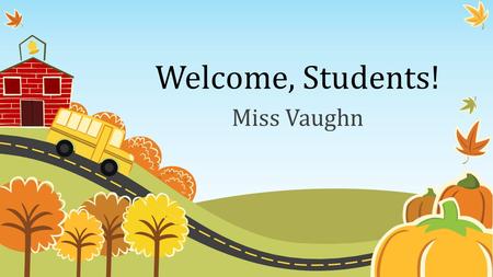 Welcome, Students! Miss Vaughn.