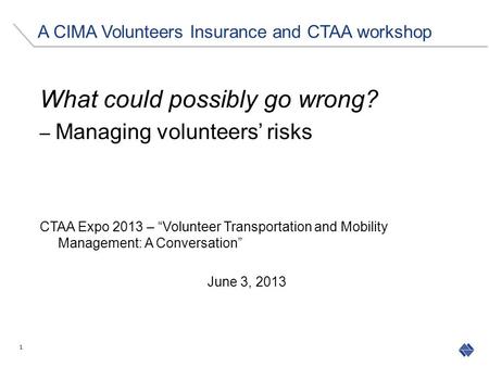 What could possibly go wrong? – Managing volunteers’ risks CTAA Expo 2013 – “Volunteer Transportation and Mobility Management: A Conversation” June 3,