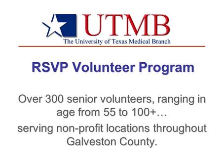 RSVP Volunteer Program Over 300 senior volunteers, ranging in age from 55 to 100+… serving non-profit locations throughout Galveston County.