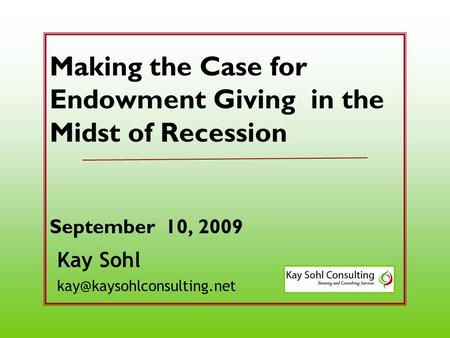 Kay Sohl Making the Case for Endowment Giving in the Midst of Recession September 10, 2009.