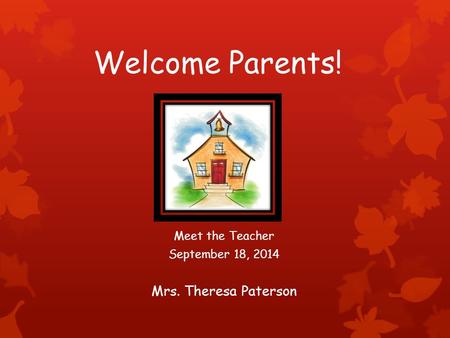 Welcome Parents! Meet the Teacher September 18, 2014 Mrs. Theresa Paterson.
