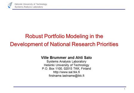 1 Helsinki University of Technology Systems Analysis Laboratory Robust Portfolio Modeling in the Development of National Research Priorities Ville Brummer.