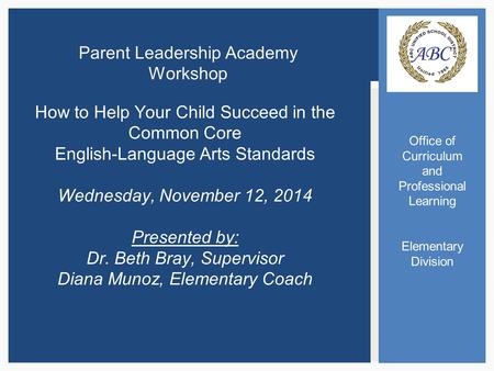 Office of Curriculum and Professional Learning Elementary Division Parent Leadership Academy Workshop How to Help Your Child Succeed in the Common Core.