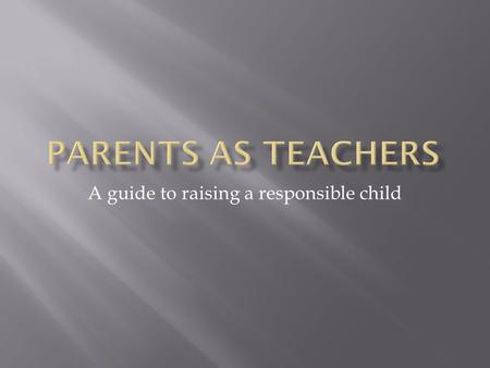 A guide to raising a responsible child.  More Parent Involvement  Frequent Communication  Reading, Reading, Still Reading  Breakfast Fuel  Independent.