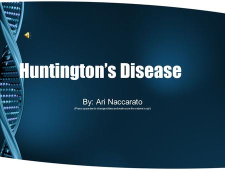 Huntington’s Disease By: Ari Naccarato (Press space bar to change slides and make sure the volume is up!)