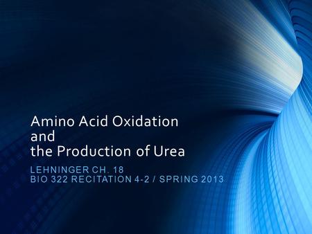 Amino Acid Oxidation and the Production of Urea LEHNINGER CH. 18 BIO 322 RECITATION 4-2 / SPRING 2013.