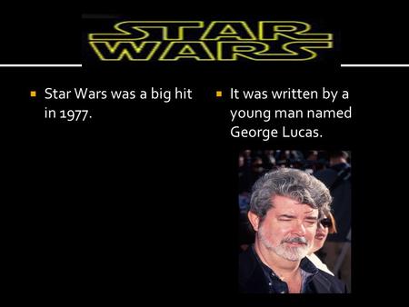  Star Wars was a big hit in 1977.  It was written by a young man named George Lucas.