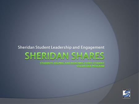 Sheridan Student Leadership and Engagement. What is Sheridan SHARES? The Sheridan SHARES volunteer program is an on campus volunteer program intended.