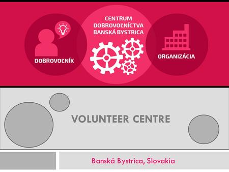 VOLUNTEER CENTRE Banská Bystrica, Slovakia. VOLUNTEER CENTRE Banská Bystrica, Slovakia non-profit volunteer organisation established in 2000 mission =