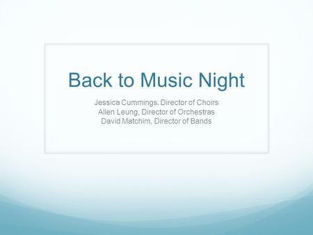 Back to Music Night Jessica Cummings, Director of Choirs Allen Leung, Director of Orchestras David Matchim, Director of Bands.