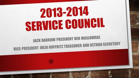 2013-2014 SERVICE COUNCIL JACK BARROW PRESIDENT BEN MASLOWSKI VICE-PRESIDENT JULIA HOFFRITZ TREASURER AND KETHAN SECRETARY.