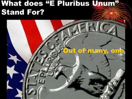 What does “E Pluribus Unum” Stand For? Out of many, one.