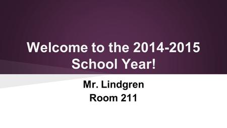 Welcome to the 2014-2015 School Year! Mr. Lindgren Room 211.