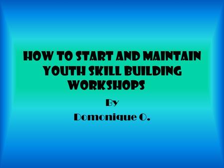 How to start and maintain youth skill building workshops By Domonique O.
