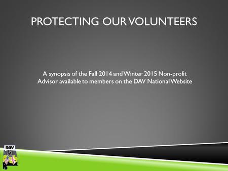 Department of Alabama PROTECTING OUR VOLUNTEERS A synopsis of the Fall 2014 and Winter 2015 Non-profit Advisor available to members on the DAV National.