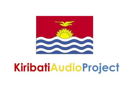 KiribatiAudioProject. Introduction We are required to record 10 minute speeches and performance in schools and community halls in Kiribati, Indonesia.