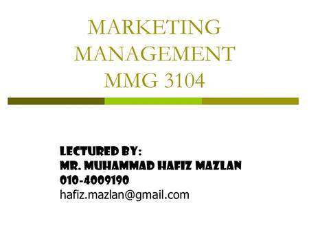 MARKETING MANAGEMENT MMG 3104 Lectured By: Mr. muhammad hafiz mazlan 010-4009190