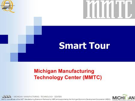 MICHIGAN MANUFACTURING TECHNOLOGY CENTER MMTC is an affiliate of the NIST Manufacturing Extension Partnership (MEP) and supported by the Michigan Economic.