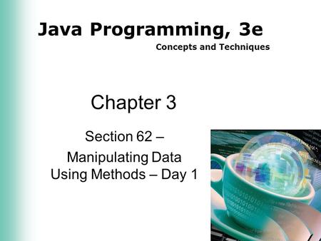 Java Programming, 3e Concepts and Techniques Chapter 3 Section 62 – Manipulating Data Using Methods – Day 1.