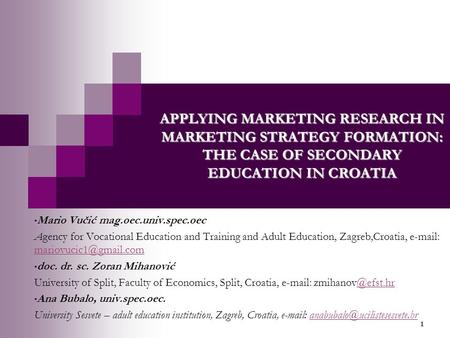 1 APPLYING MARKETING RESEARCH IN MARKETING STRATEGY FORMATION: THE CASE OF SECONDARY EDUCATION IN CROATIA Mario Vučić mag.oec.univ.spec.oec Agency for.