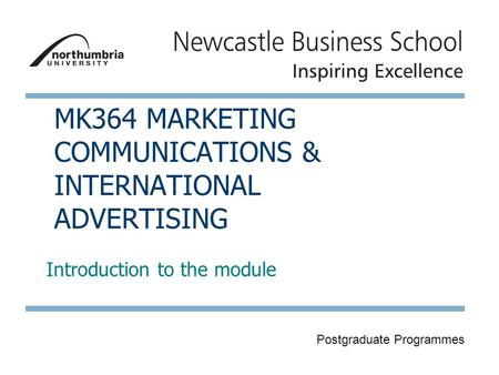 Postgraduate Programmes MK364 MARKETING COMMUNICATIONS & INTERNATIONAL ADVERTISING Introduction to the module.