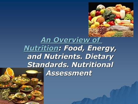 An Overview of NutritionAn Overview of Nutrition: Food, Energy, and Nutrients. Dietary Standards. Nutritional Assessment An Overview of Nutrition.