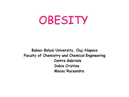 OBESITY Babes-Bolyai University, Cluj-Napoca Faculty of Chemistry and Chemical Engineering Contra Gabriela Dobie Cristina Macec Rucsandra.