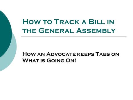 How to Track a Bill in the General Assembly How an Advocate keeps Tabs on What is Going On!