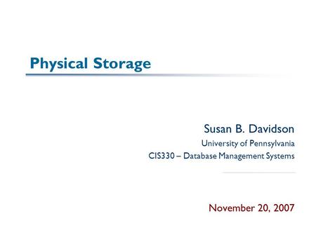 Physical Storage Susan B. Davidson University of Pennsylvania CIS330 – Database Management Systems November 20, 2007.