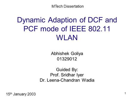 1 Dynamic Adaption of DCF and PCF mode of IEEE 802.11 WLAN Abhishek Goliya 01329012 Guided By: Prof. Sridhar Iyer Dr. Leena-Chandran Wadia MTech Dissertation.