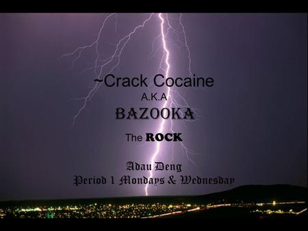 ~Crack Cocaine A.K.A Bazooka The ROCK Adau Deng Period 1 Mondays & Wednesday.