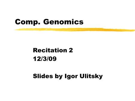 Comp. Genomics Recitation 2 12/3/09 Slides by Igor Ulitsky.