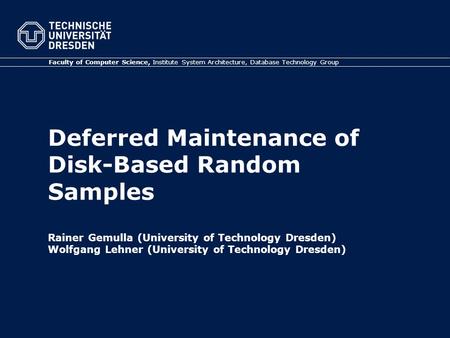 Deferred Maintenance of Disk-Based Random Samples Rainer Gemulla (University of Technology Dresden) Wolfgang Lehner (University of Technology Dresden)