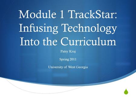  Module 1 TrackStar: Infusing Technology Into the Curriculum Patsy Kraj Spring 2011 University of West Georgia.