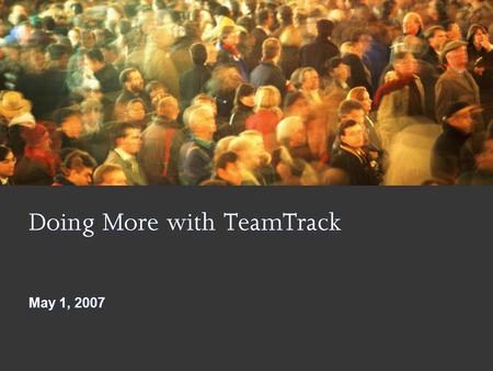 Doing More with TeamTrack May 1, 2007. 1 9/17/2015 6:14 PM Goals and Objectives Increased Reuse of Critical Assets Increased Productivity and Effectiveness.