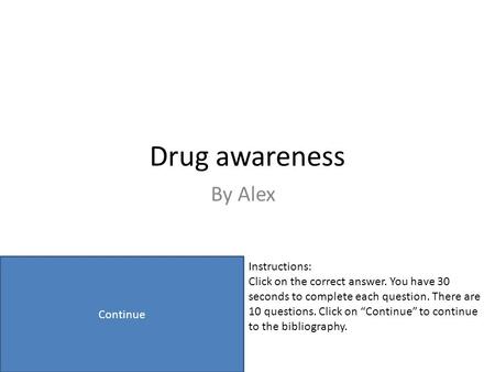 Drug awareness By Alex Continue Instructions: Click on the correct answer. You have 30 seconds to complete each question. There are 10 questions. Click.