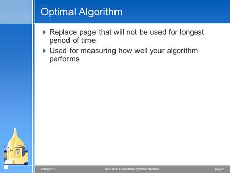 Page 19/17/2015 CSE 30341: Operating Systems Principles Optimal Algorithm  Replace page that will not be used for longest period of time  Used for measuring.