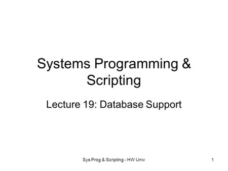 Sys Prog & Scripting - HW Univ1 Systems Programming & Scripting Lecture 19: Database Support.