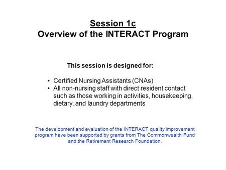 Session 1c Overview of the INTERACT Program This session is designed for: Certified Nursing Assistants (CNAs) All non-nursing staff with direct resident.