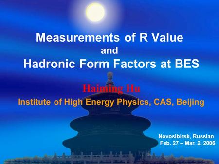 Measurements of R Value and Hadronic Form Factors at BES Haiming Hu Institute of High Energy Physics, CAS, Beijing Novosibirsk, Russian Feb. 27 – Mar.