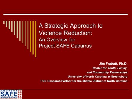 A Strategic Approach to Violence Reduction: An Overview for Project SAFE Cabarrus Jim Frabutt, Ph.D. Center for Youth, Family, and Community Partnerships.