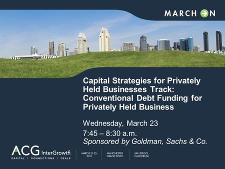 Capital Strategies for Privately Held Businesses Track: Conventional Debt Funding for Privately Held Business Wednesday, March 23 7:45 – 8:30 a.m. Sponsored.